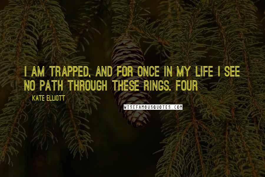 Kate Elliott Quotes: I am trapped, and for once in my life I see no path through these Rings. Four