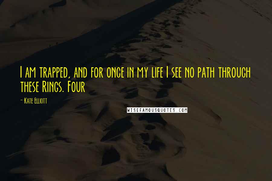 Kate Elliott Quotes: I am trapped, and for once in my life I see no path through these Rings. Four