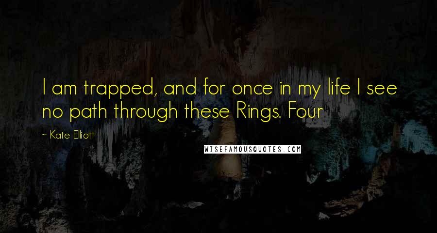 Kate Elliott Quotes: I am trapped, and for once in my life I see no path through these Rings. Four