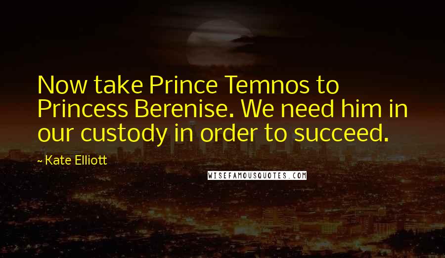 Kate Elliott Quotes: Now take Prince Temnos to Princess Berenise. We need him in our custody in order to succeed.