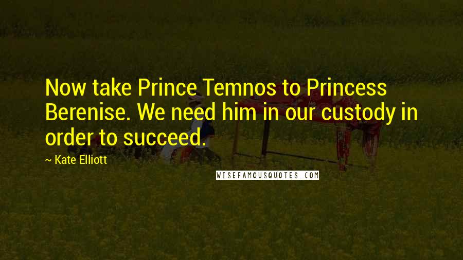 Kate Elliott Quotes: Now take Prince Temnos to Princess Berenise. We need him in our custody in order to succeed.