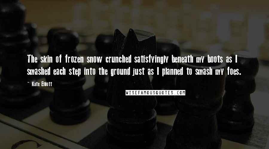 Kate Elliott Quotes: The skin of frozen snow crunched satisfyingly beneath my boots as I smashed each step into the ground just as I planned to smash my foes.