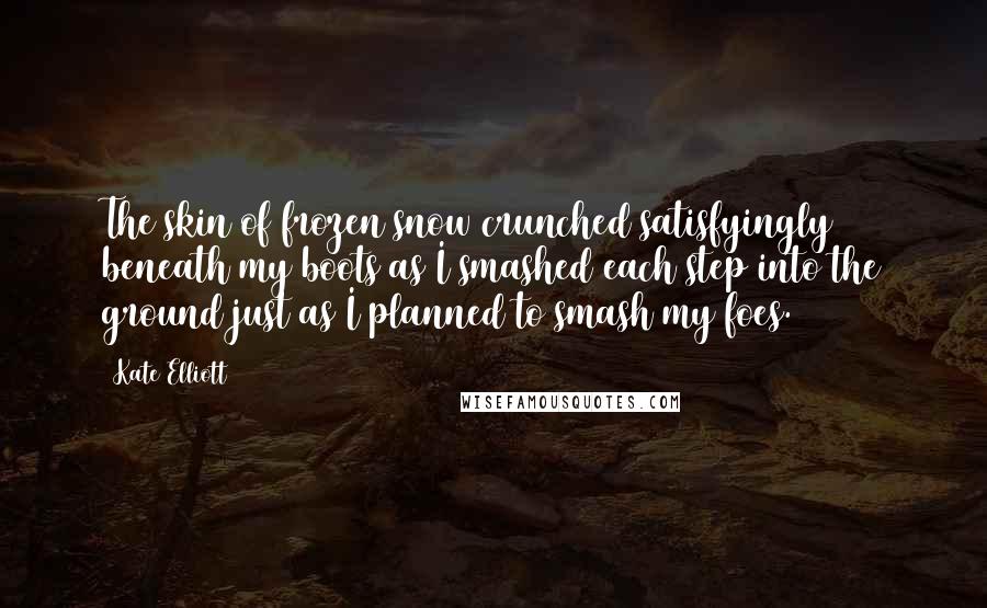 Kate Elliott Quotes: The skin of frozen snow crunched satisfyingly beneath my boots as I smashed each step into the ground just as I planned to smash my foes.