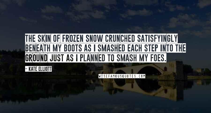 Kate Elliott Quotes: The skin of frozen snow crunched satisfyingly beneath my boots as I smashed each step into the ground just as I planned to smash my foes.