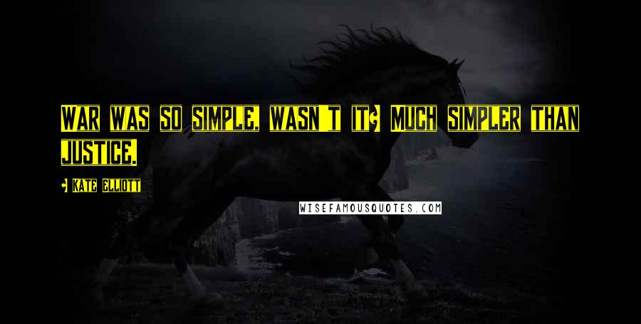 Kate Elliott Quotes: War was so simple, wasn't it? Much simpler than justice.
