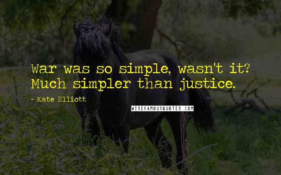 Kate Elliott Quotes: War was so simple, wasn't it? Much simpler than justice.