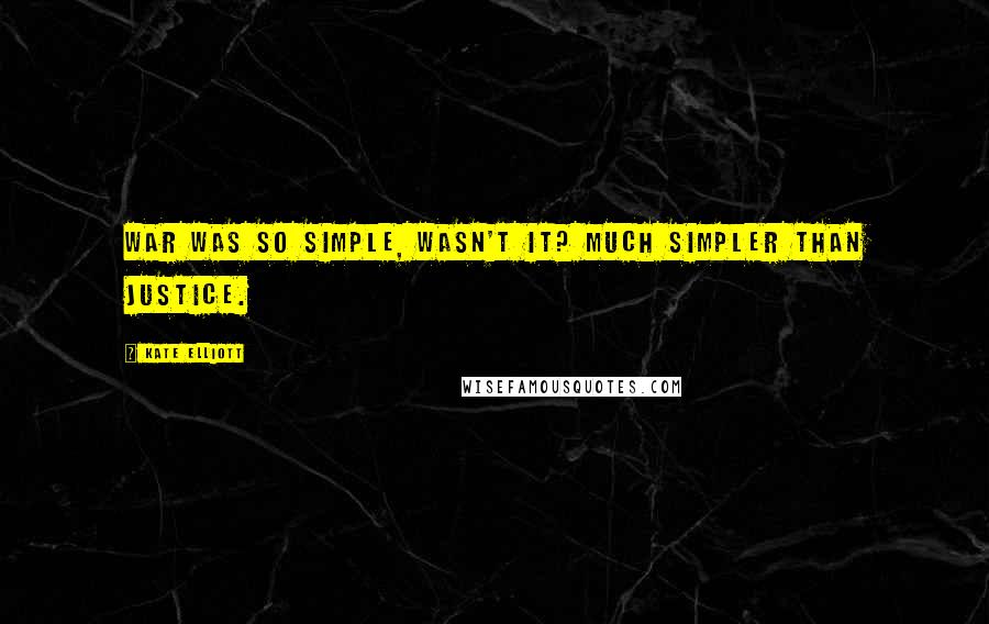 Kate Elliott Quotes: War was so simple, wasn't it? Much simpler than justice.