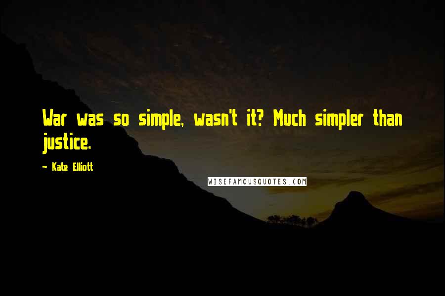 Kate Elliott Quotes: War was so simple, wasn't it? Much simpler than justice.