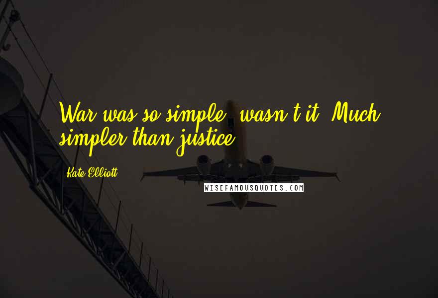 Kate Elliott Quotes: War was so simple, wasn't it? Much simpler than justice.