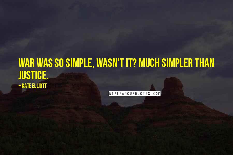 Kate Elliott Quotes: War was so simple, wasn't it? Much simpler than justice.