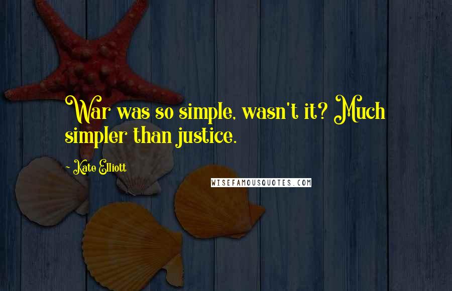 Kate Elliott Quotes: War was so simple, wasn't it? Much simpler than justice.