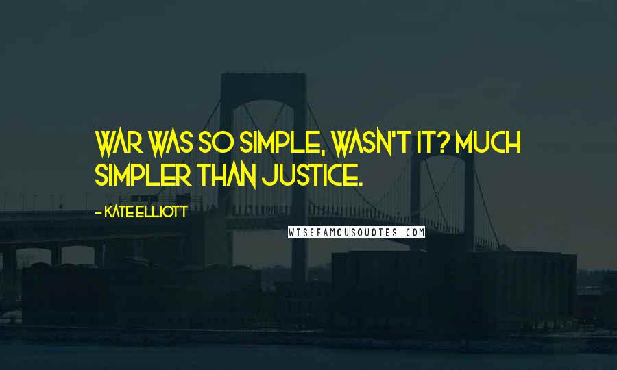 Kate Elliott Quotes: War was so simple, wasn't it? Much simpler than justice.