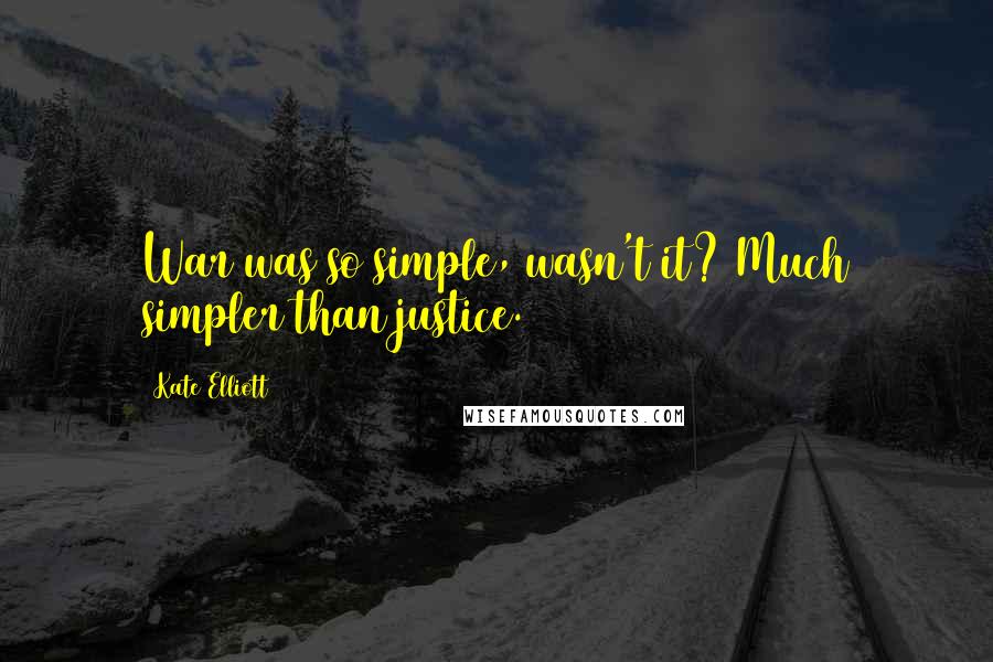 Kate Elliott Quotes: War was so simple, wasn't it? Much simpler than justice.