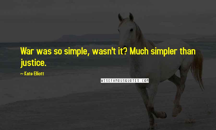 Kate Elliott Quotes: War was so simple, wasn't it? Much simpler than justice.