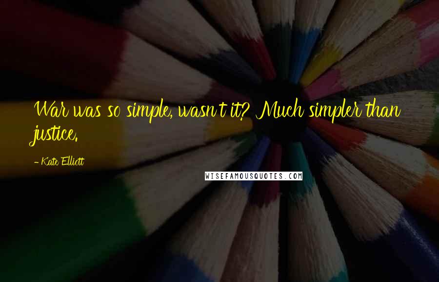 Kate Elliott Quotes: War was so simple, wasn't it? Much simpler than justice.