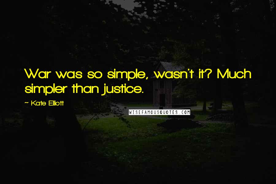 Kate Elliott Quotes: War was so simple, wasn't it? Much simpler than justice.