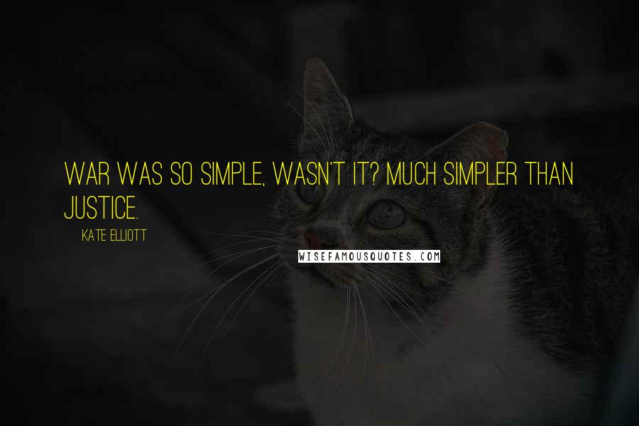 Kate Elliott Quotes: War was so simple, wasn't it? Much simpler than justice.
