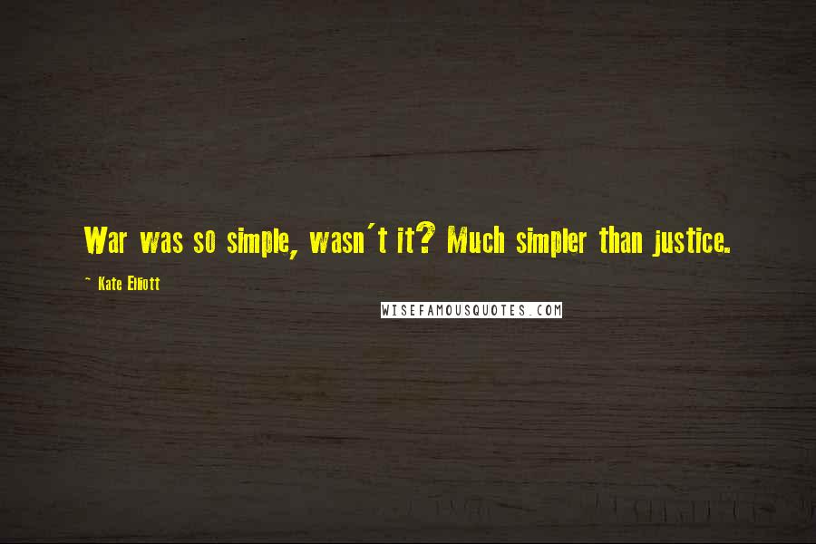 Kate Elliott Quotes: War was so simple, wasn't it? Much simpler than justice.