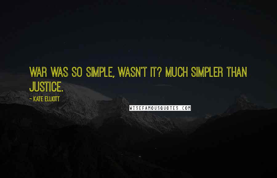 Kate Elliott Quotes: War was so simple, wasn't it? Much simpler than justice.