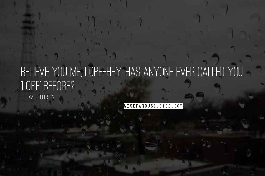 Kate Ellison Quotes: Believe you me, Lope-hey, has anyone ever called you 'Lope' before?