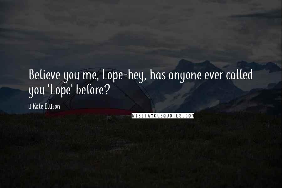 Kate Ellison Quotes: Believe you me, Lope-hey, has anyone ever called you 'Lope' before?