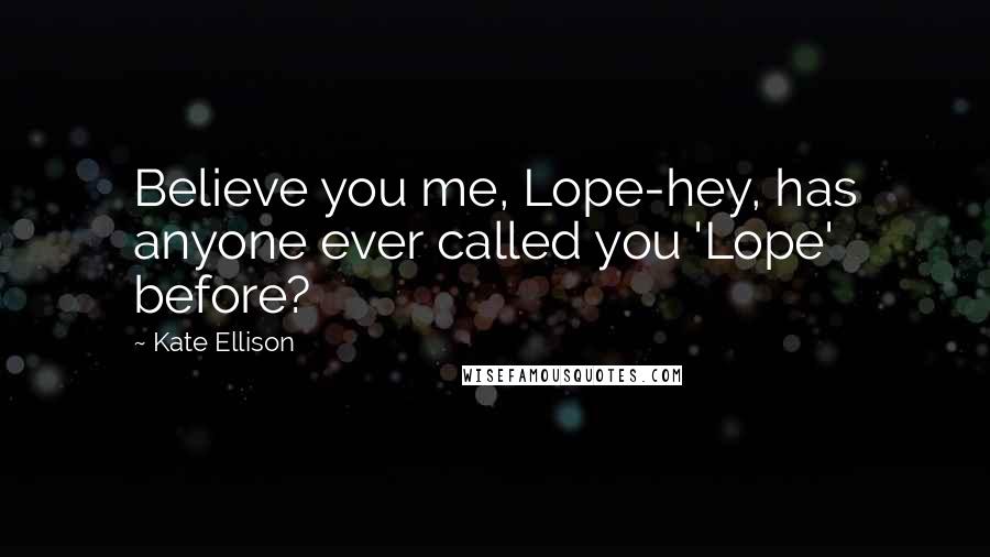 Kate Ellison Quotes: Believe you me, Lope-hey, has anyone ever called you 'Lope' before?