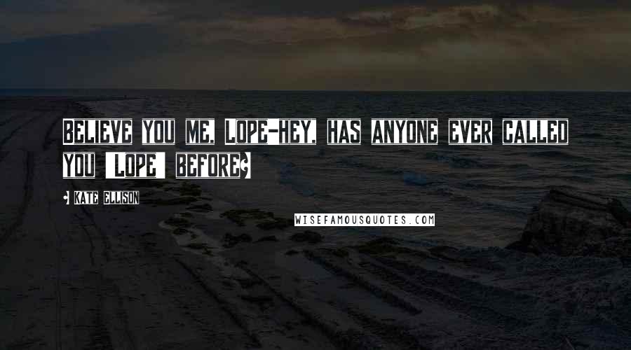 Kate Ellison Quotes: Believe you me, Lope-hey, has anyone ever called you 'Lope' before?