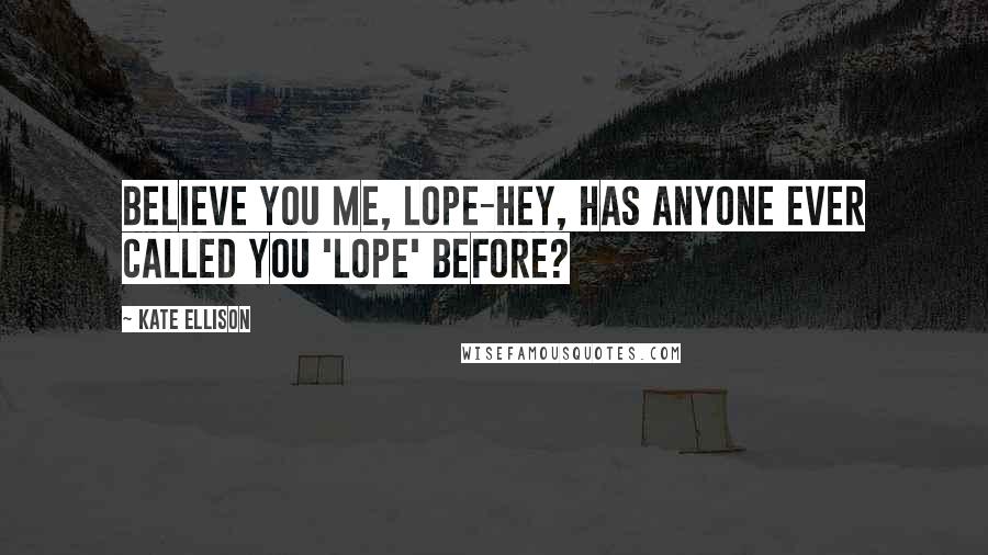 Kate Ellison Quotes: Believe you me, Lope-hey, has anyone ever called you 'Lope' before?