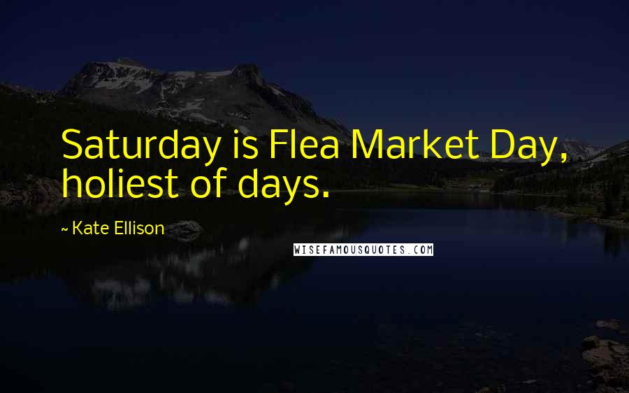 Kate Ellison Quotes: Saturday is Flea Market Day, holiest of days.