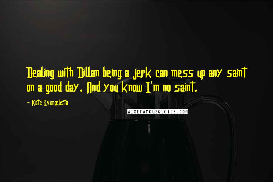 Kate Evangelista Quotes: Dealing with Dillan being a jerk can mess up any saint on a good day. And you know I'm no saint.