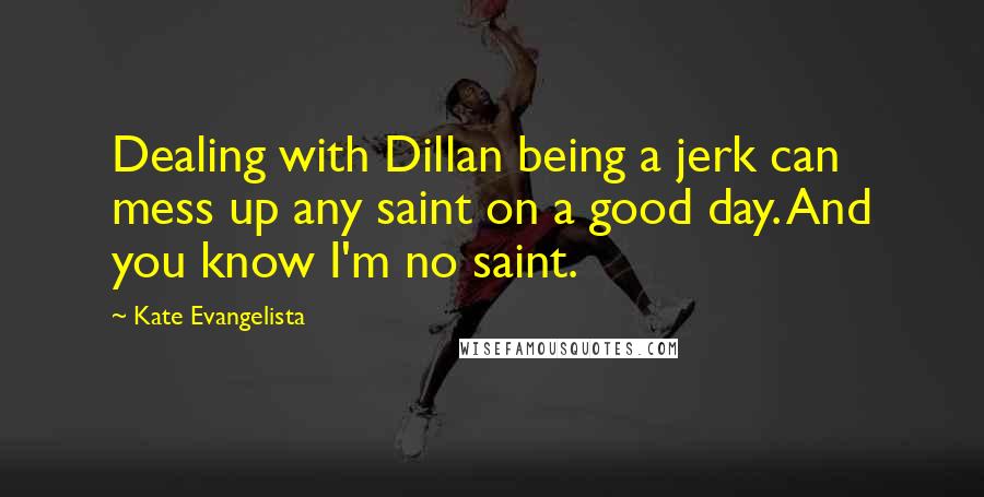 Kate Evangelista Quotes: Dealing with Dillan being a jerk can mess up any saint on a good day. And you know I'm no saint.