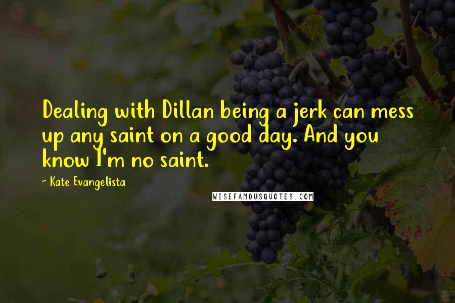 Kate Evangelista Quotes: Dealing with Dillan being a jerk can mess up any saint on a good day. And you know I'm no saint.