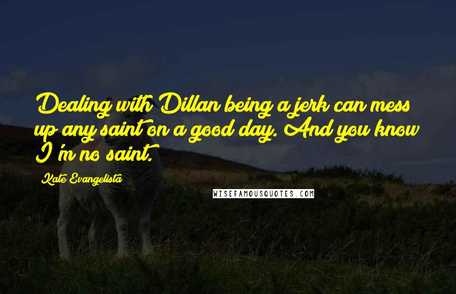 Kate Evangelista Quotes: Dealing with Dillan being a jerk can mess up any saint on a good day. And you know I'm no saint.