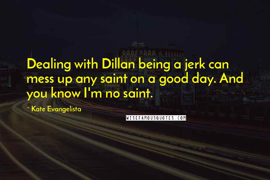 Kate Evangelista Quotes: Dealing with Dillan being a jerk can mess up any saint on a good day. And you know I'm no saint.