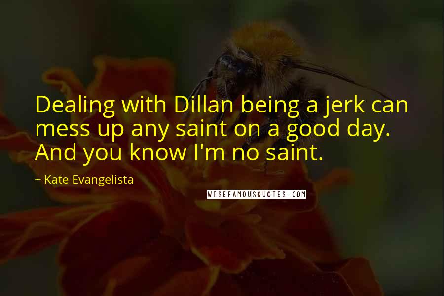 Kate Evangelista Quotes: Dealing with Dillan being a jerk can mess up any saint on a good day. And you know I'm no saint.