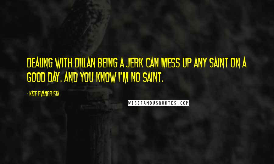 Kate Evangelista Quotes: Dealing with Dillan being a jerk can mess up any saint on a good day. And you know I'm no saint.