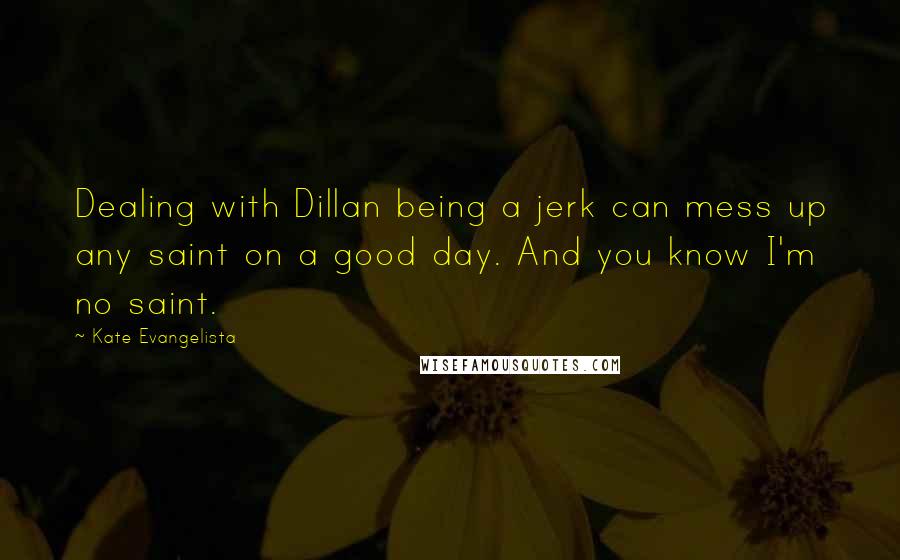 Kate Evangelista Quotes: Dealing with Dillan being a jerk can mess up any saint on a good day. And you know I'm no saint.