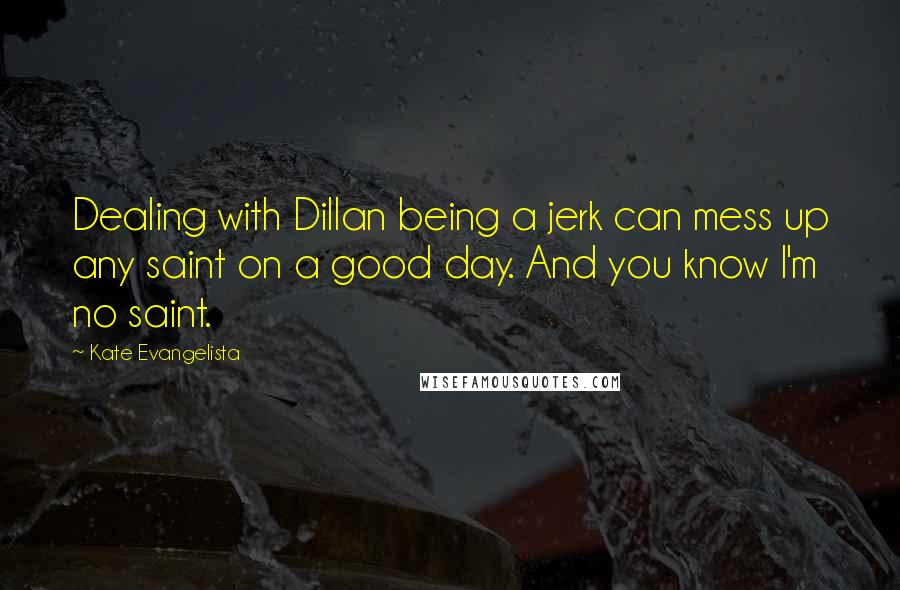 Kate Evangelista Quotes: Dealing with Dillan being a jerk can mess up any saint on a good day. And you know I'm no saint.