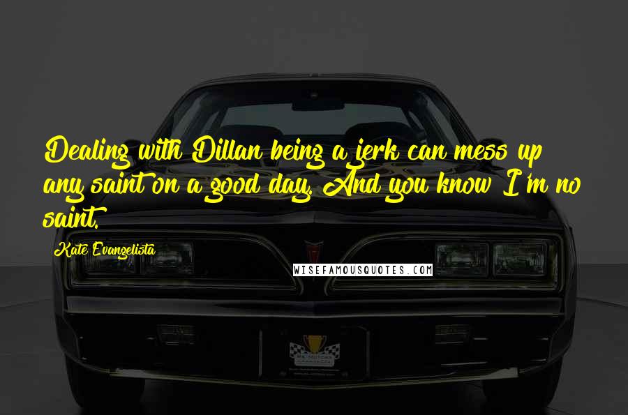 Kate Evangelista Quotes: Dealing with Dillan being a jerk can mess up any saint on a good day. And you know I'm no saint.