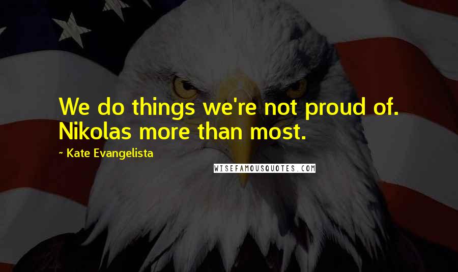 Kate Evangelista Quotes: We do things we're not proud of. Nikolas more than most.