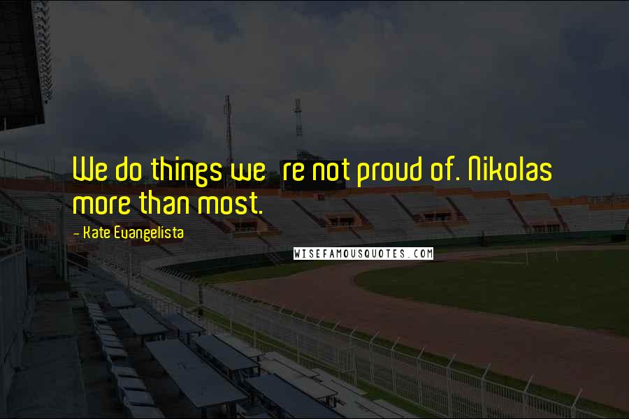 Kate Evangelista Quotes: We do things we're not proud of. Nikolas more than most.