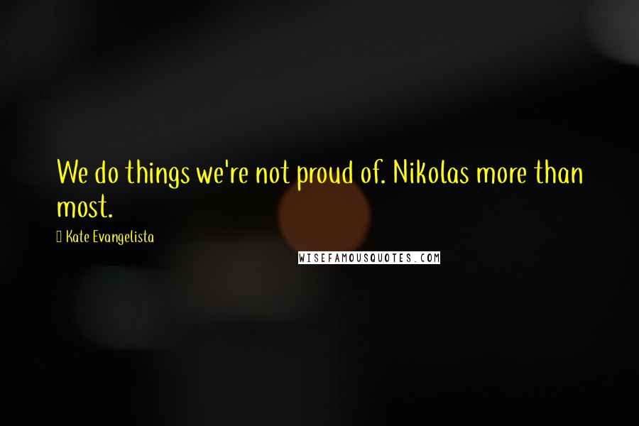 Kate Evangelista Quotes: We do things we're not proud of. Nikolas more than most.