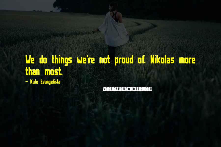 Kate Evangelista Quotes: We do things we're not proud of. Nikolas more than most.