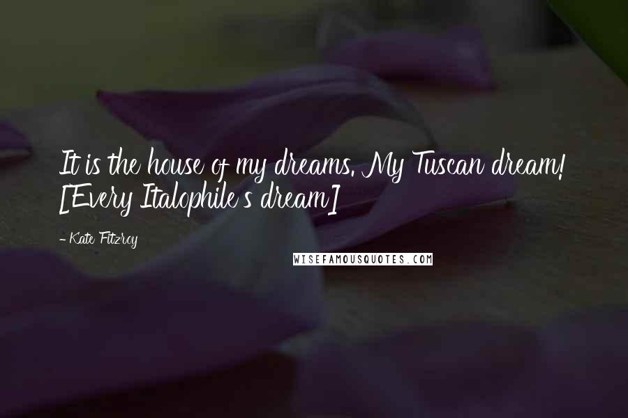 Kate Fitzroy Quotes: It is the house of my dreams. My Tuscan dream! [Every Italophile's dream]