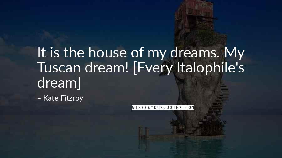 Kate Fitzroy Quotes: It is the house of my dreams. My Tuscan dream! [Every Italophile's dream]