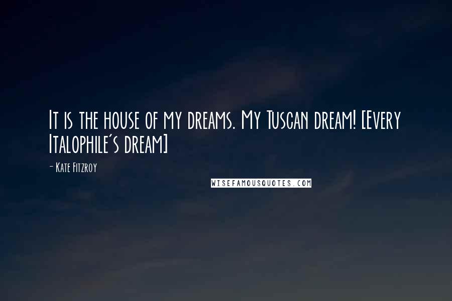 Kate Fitzroy Quotes: It is the house of my dreams. My Tuscan dream! [Every Italophile's dream]