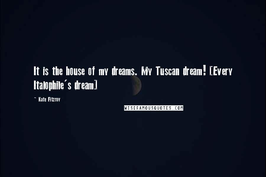 Kate Fitzroy Quotes: It is the house of my dreams. My Tuscan dream! [Every Italophile's dream]