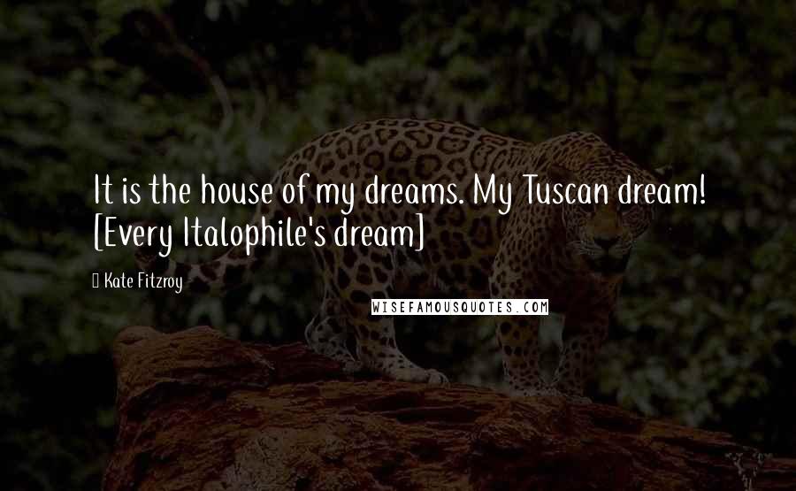 Kate Fitzroy Quotes: It is the house of my dreams. My Tuscan dream! [Every Italophile's dream]