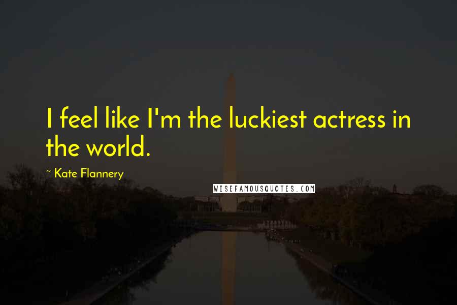 Kate Flannery Quotes: I feel like I'm the luckiest actress in the world.