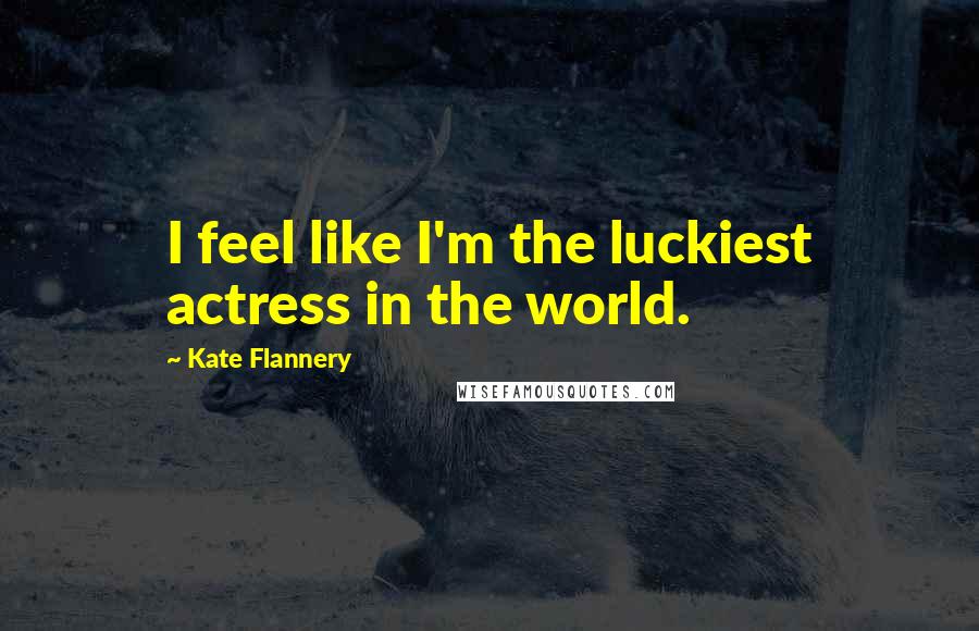 Kate Flannery Quotes: I feel like I'm the luckiest actress in the world.